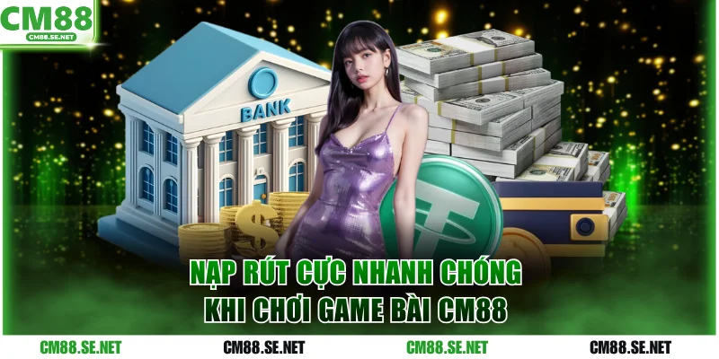 Chơi game bài CM88 nạp rút cực nhanh chóng