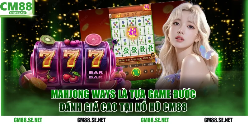 Mahjong Ways là tựa game được đánh giá cao tại nổ hũ CM88