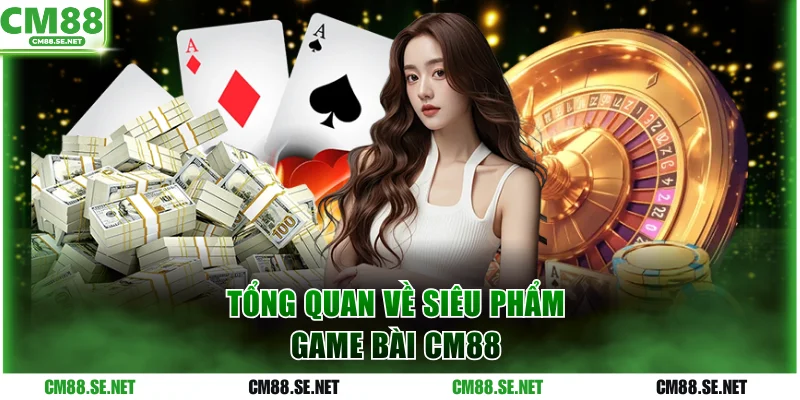 Tổng quan vài thông tin về game bài CM88