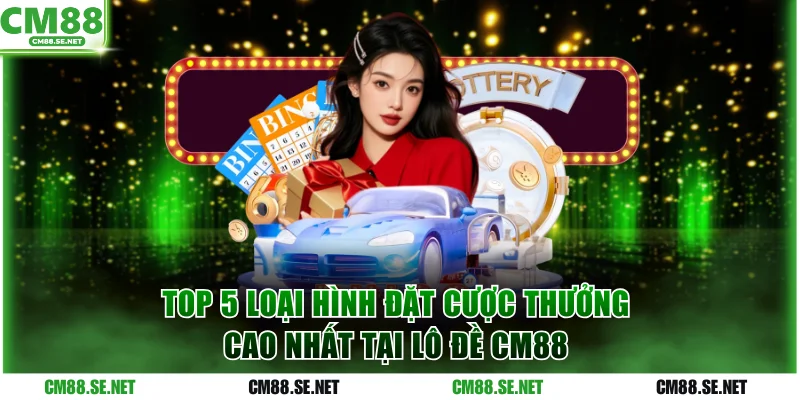 Top 5 loại hình đặt cược thưởng cao nhất tại lô đề CM88